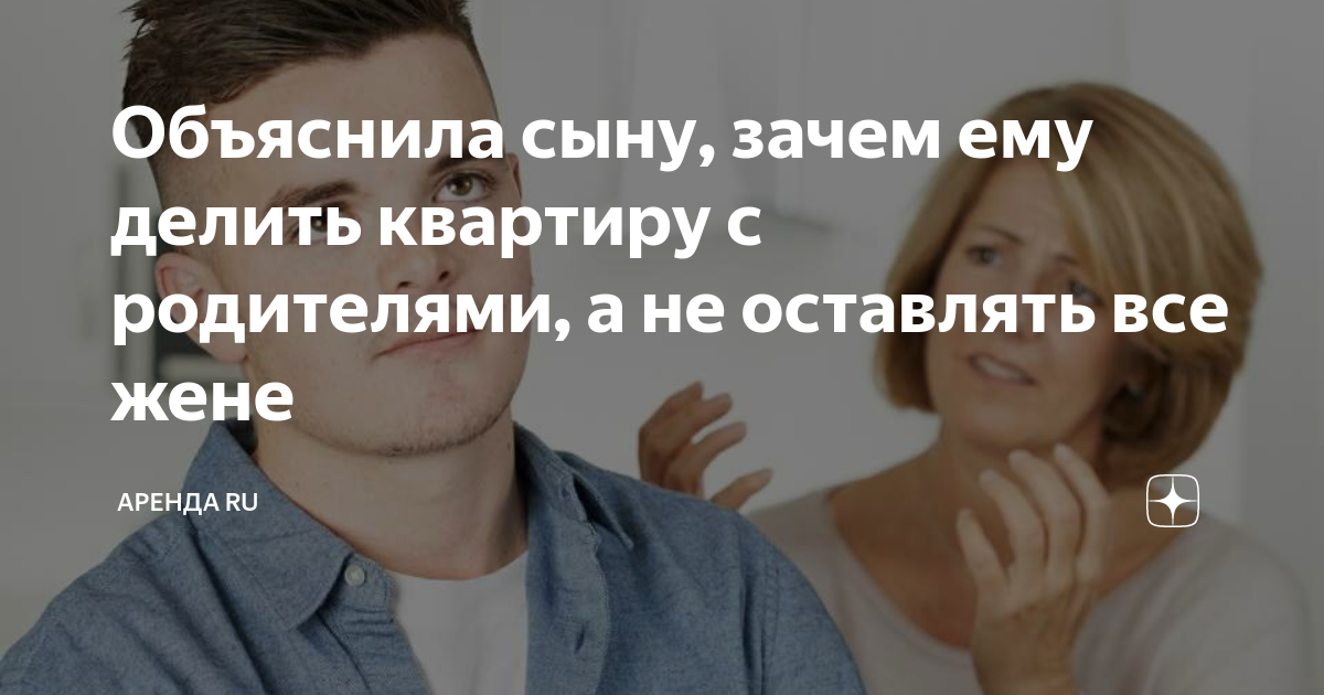 Объяснила сыну зачем ему делить квартиру с родителями а не оставлять