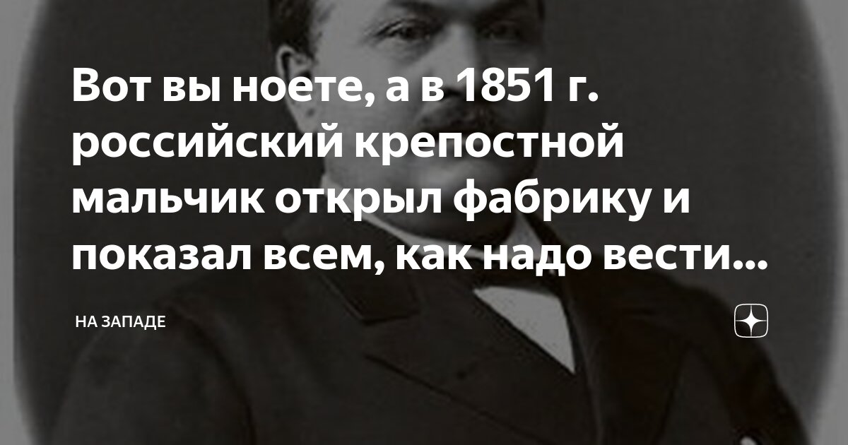 Вот вы ноете а в 1851 г российский крепостной мальчик открыл фабрику