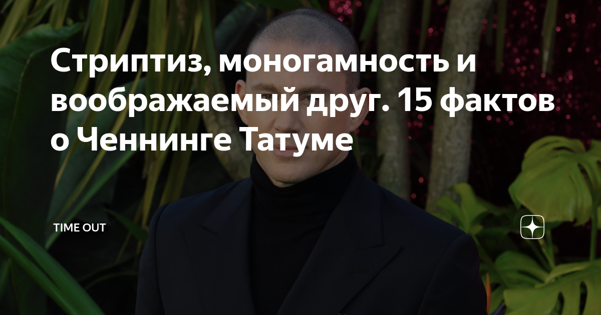 Стриптиз моногамность и воображаемый друг 15 фактов о Ченнинге Татуме