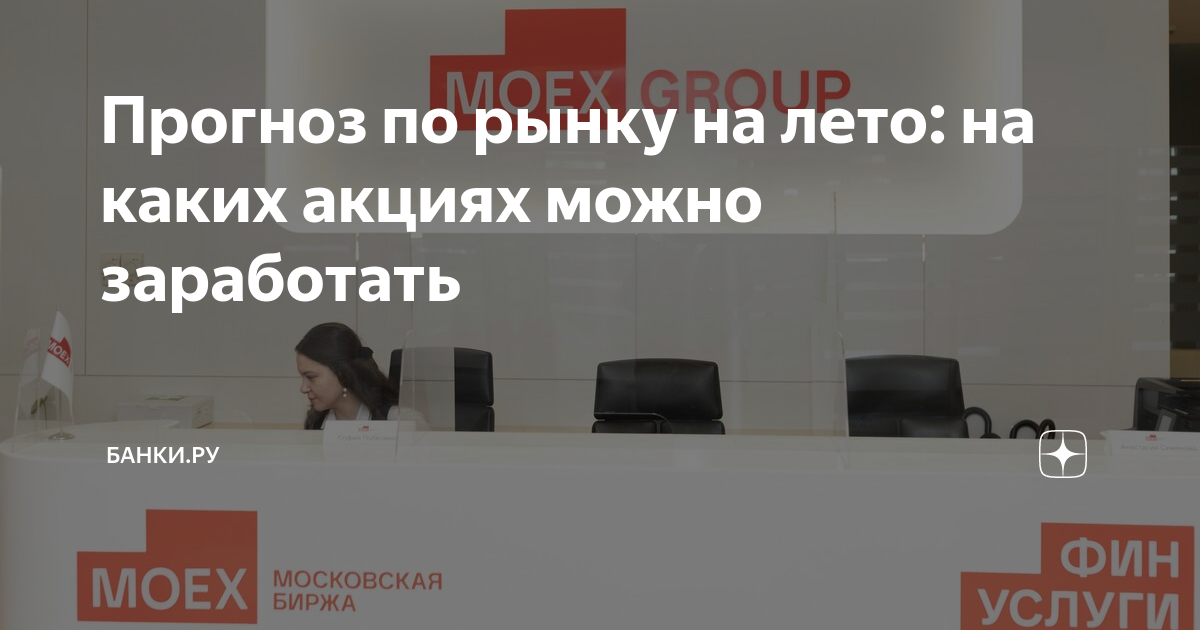 Прогноз по рынку на лето на каких акциях можно заработать Банки ру