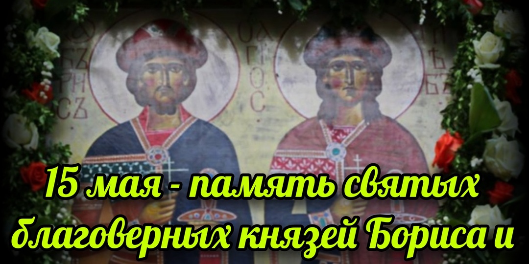 15 мая - память святых благоверных князей Бориса и Глеба