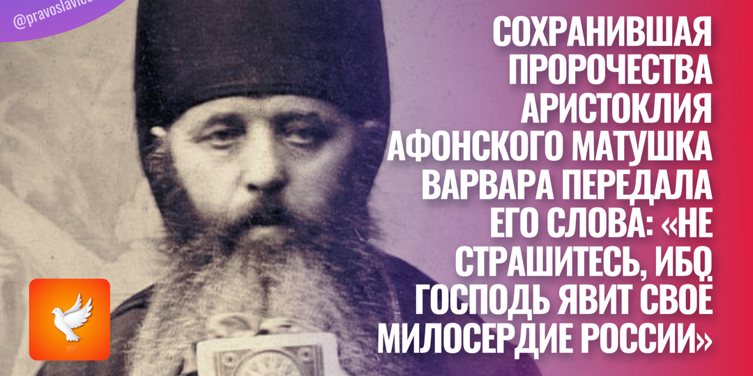 Сохранившая пророчества Аристоклия Афонского матушка Варвара передала его слова: «Не страшитесь, ибо Господь явит Своё милосердие России»