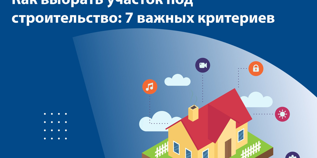 Как выбрать участок под строительство: 7 важных критериев