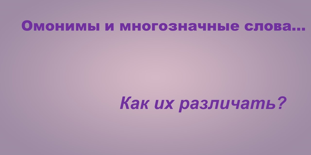 Как различать омонимы и многозначные слова?