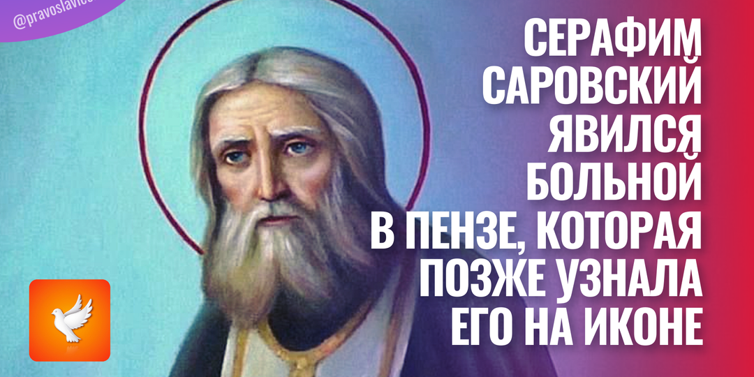 Серафим Саровский явился больной в Пензе, которая позже узнала его на иконе