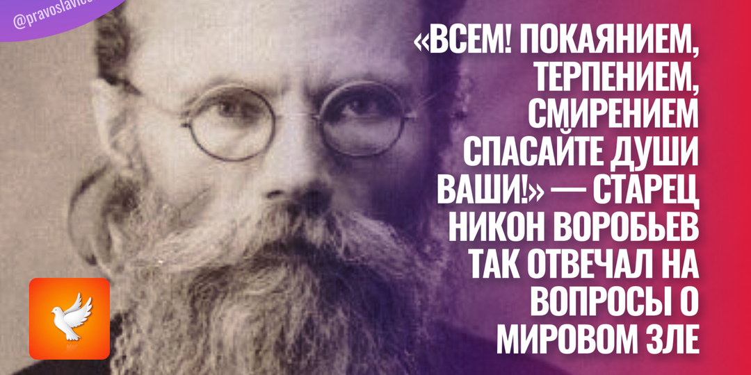 «Всем! Покаянием, терпением, смирением спасайте души ваши!» — старец Никон Воробьев так отвечал на вопросы о мировом зле