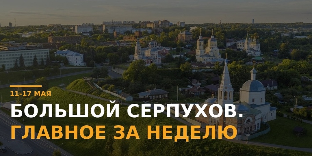 Главные новости Большого Серпухова за 11–17 мая