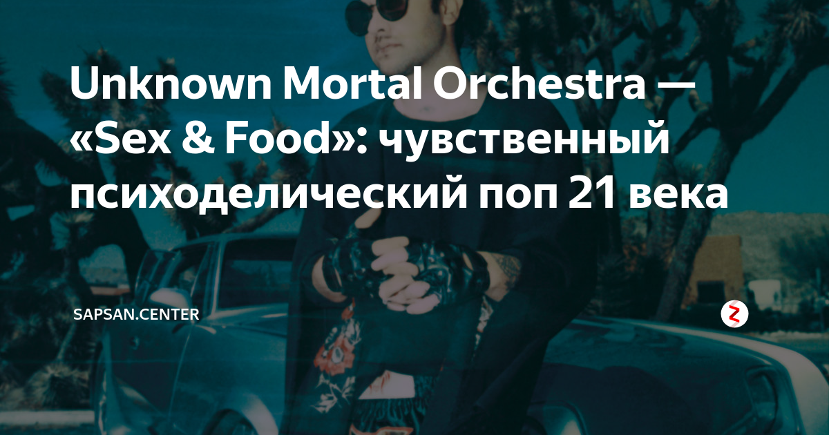 Unknown Mortal Orchestra Sex Food чувственный психоделический