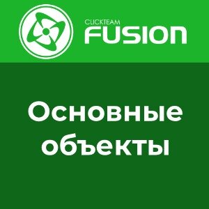 Основные объекты в Clickteam Fusion