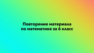 Повторение материала по математике за 6 класс