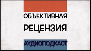 Объективная рецензия - Подкаст!