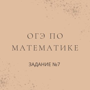 ОГЭ ПО МАТЕМАТИКЕ (ЗАДАНИЕ №7)