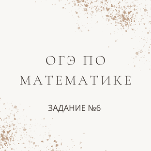 ОГЭ ПО МАТЕМАТИКЕ (ЗАДАНИЕ №6) 