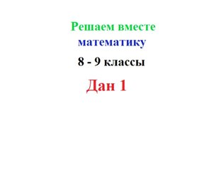 Решаем вместе математику. 8 - 9 классы. Даны