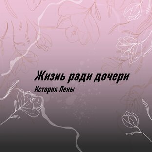 Жизнь ради дочери. История Лены