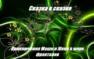 Сказка в сказке. Маша и Женя в мире фракталов