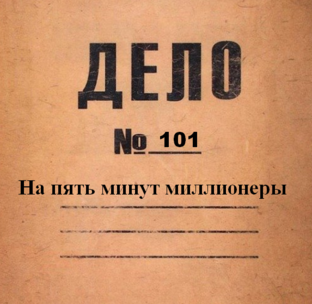 Дело 101. На пять минут миллионеры