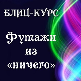 БЛИЦ-курс "Футажи из "ничего" 