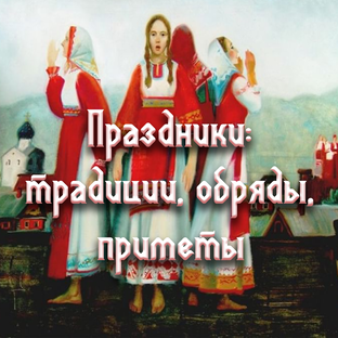 Праздники: традиции, обряды, приметы,