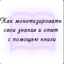 Уроки практикума "Как монетезировать свои знания и опыт с помощью книги"