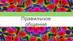 Правильное общение и взаимодействие.