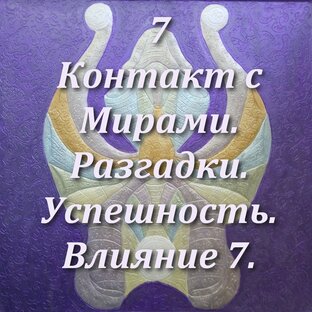 7. Контакт с Мирами. Разгадки. Мудрость. Интерпретация завуалированной Сути