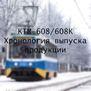 КТМ-608/608К | Хронология выпуска вагонов