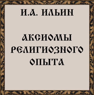 И.А. Ильин. Аксиомы религиозного опыта