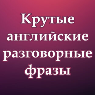 Крутые разговорные фразы и выражения в английском языке