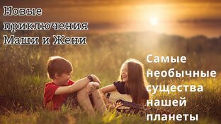 Новые приключения Маши и Жени. Самые необычные существа нашей планеты