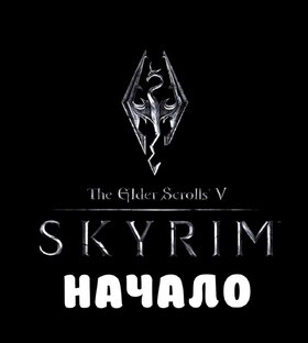СКАЙРИМ: НАЧАЛО.