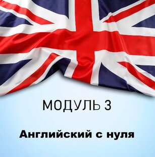 Полный базовый курс "Английский с нуля". Модуль 3.
