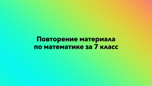 Повторение материала по математике за 7 класс