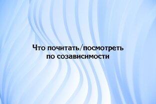 Что посмотреть и почитать по созависимости