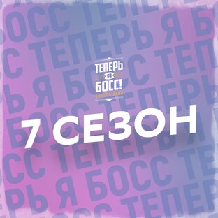 Теперь Я Босс! [7 сезон]
