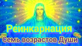 РЕИКАРНАЦИЯ. Семь возрастов Души.
