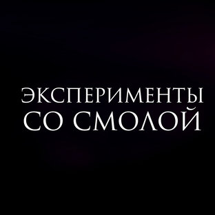 ЭКСПЕРИМЕНТЫ СО СМОЛОЙ