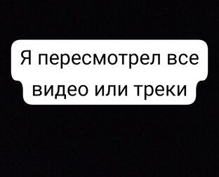 Я пересмотрел все видео или треки