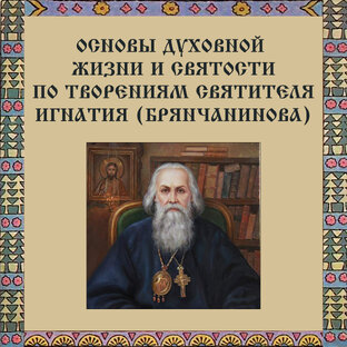 Основы духовной жизни и святости по творениям Святителя Игнатия (Брянчанинова)