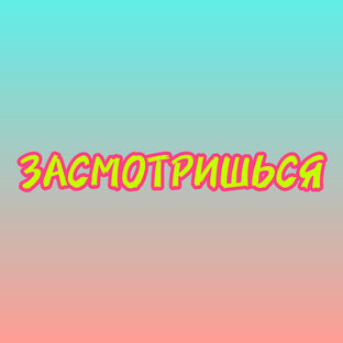ЗАСМОТРИШЬСЯ