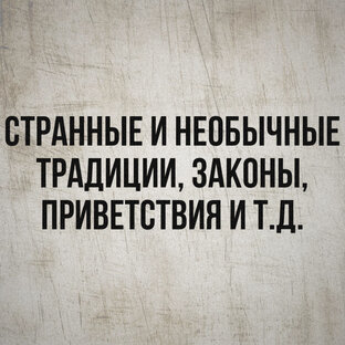 Странные и необычные традиции мира, пары, приветствия, законы и т.д