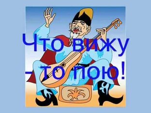 Что вижу, то пою