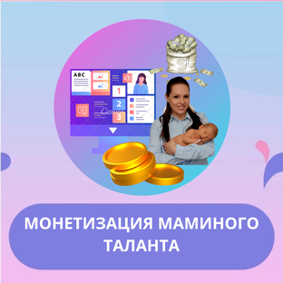 МОНЕТИЗАЦИЯ МАМИНОГО ТАЛАНТА 