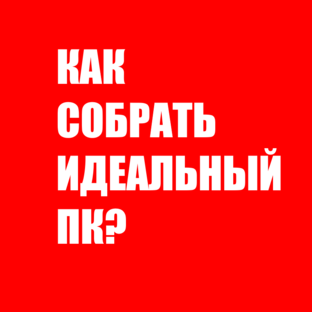 Как собрать идеальный ПК?
