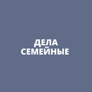 ДЕЛА СЕМЕЙНЫЕ 