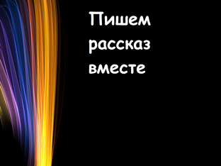 Пишем рассказ вместе с вами