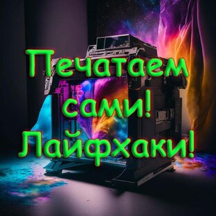 Печатаем Сами! Лайфхаки!