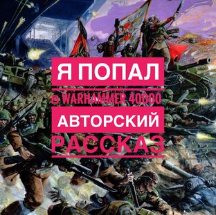 Я попал во вселенную Warhammer 40000. Авторский рассказ