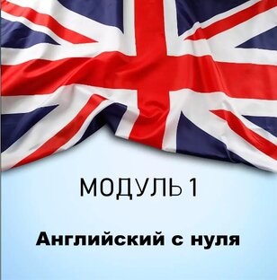 Полный базовый курс "Английский с нуля". Модуль 1.