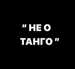 НЕ О ТАНГО